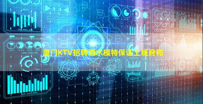 厦门KTV招聘酒水模特保证上班府和